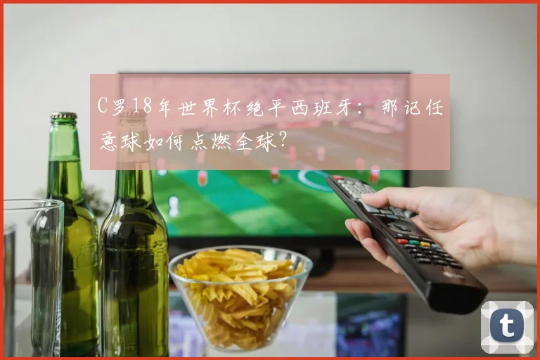 C罗18年世界杯绝平西班牙：那记任意球如何点燃全球？