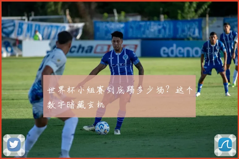 世界杯小组赛到底踢多少场？这个数字暗藏玄机