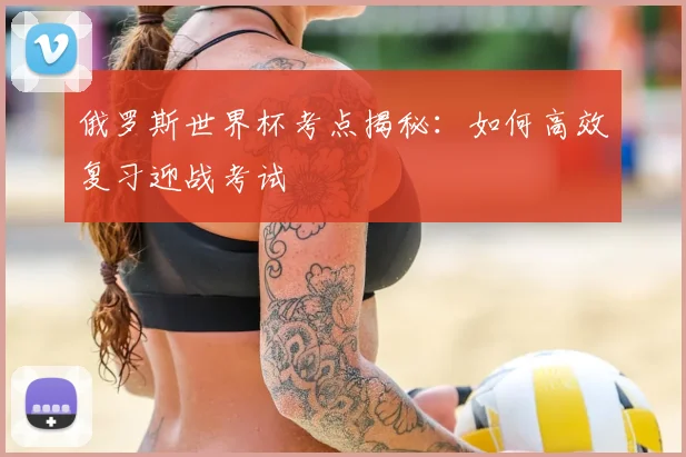俄罗斯世界杯考点揭秘：如何高效复习迎战考试