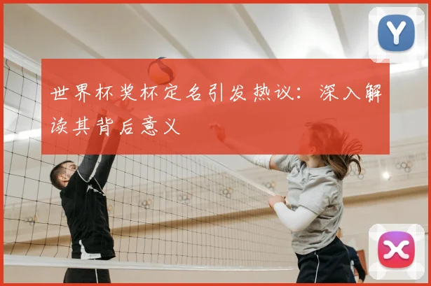 世界杯奖杯定名引发热议:深入解读其背后意义