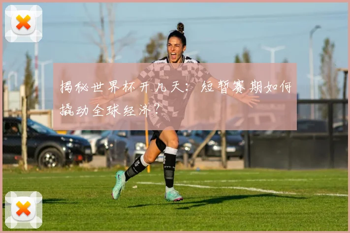 揭秘世界杯开几天:短暂赛期如何撬动全球经济?