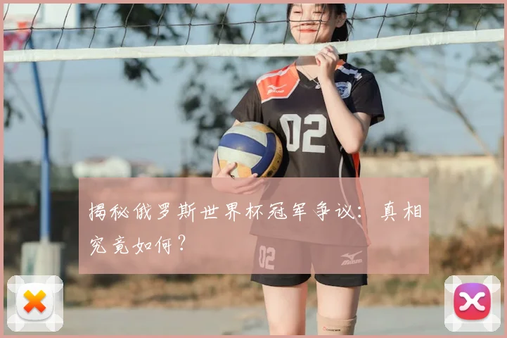 揭秘俄罗斯世界杯冠军争议:真相究竟如何?