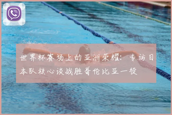 世界杯赛场上的亚洲荣耀:专访日本队核心谈战胜哥伦比亚一役