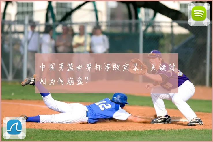 中国男篮世界杯惨败实录:关键时刻为何崩盘?