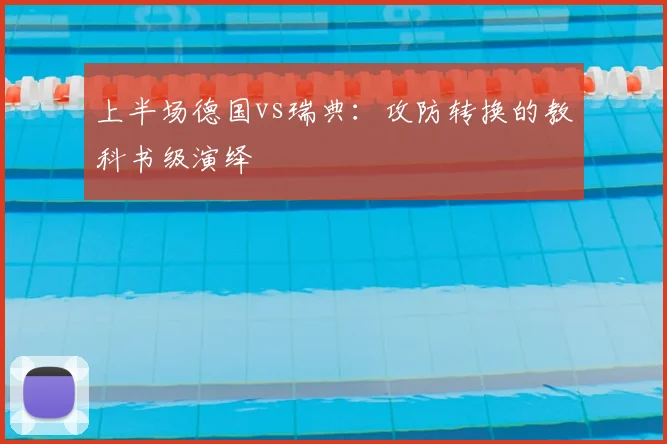 上半场德国vs瑞典:攻防转换的教科书级演绎