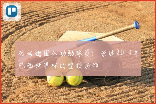 对话德国队功勋球员:亲述2014年巴西世界杯的登顶历程