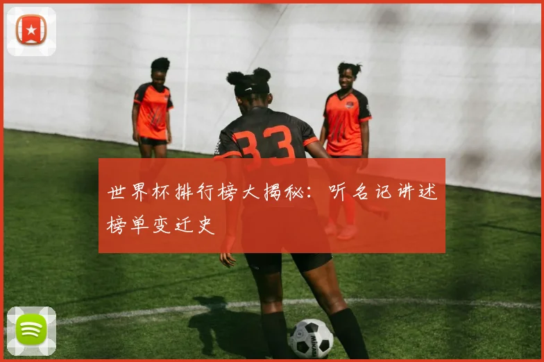 世界杯排行榜大揭秘:听名记讲述榜单变迁史