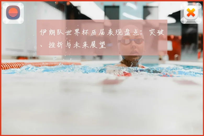 伊朗队世界杯历届表现盘点:突破、挫折与未来展望